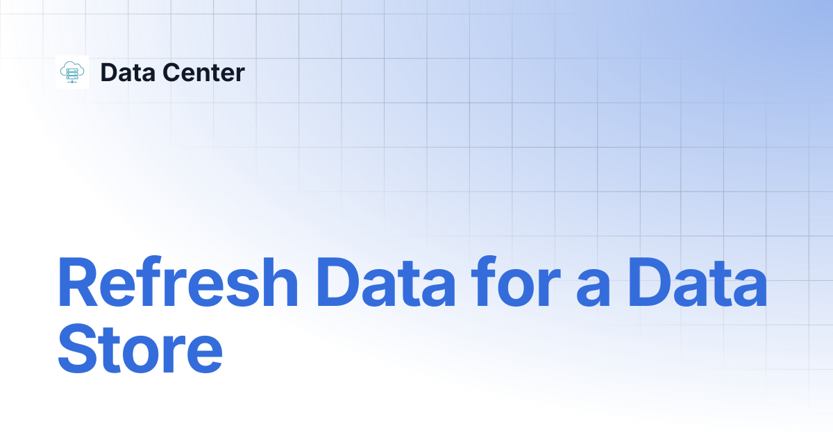 Refresh Data for a Data Store | Data Center