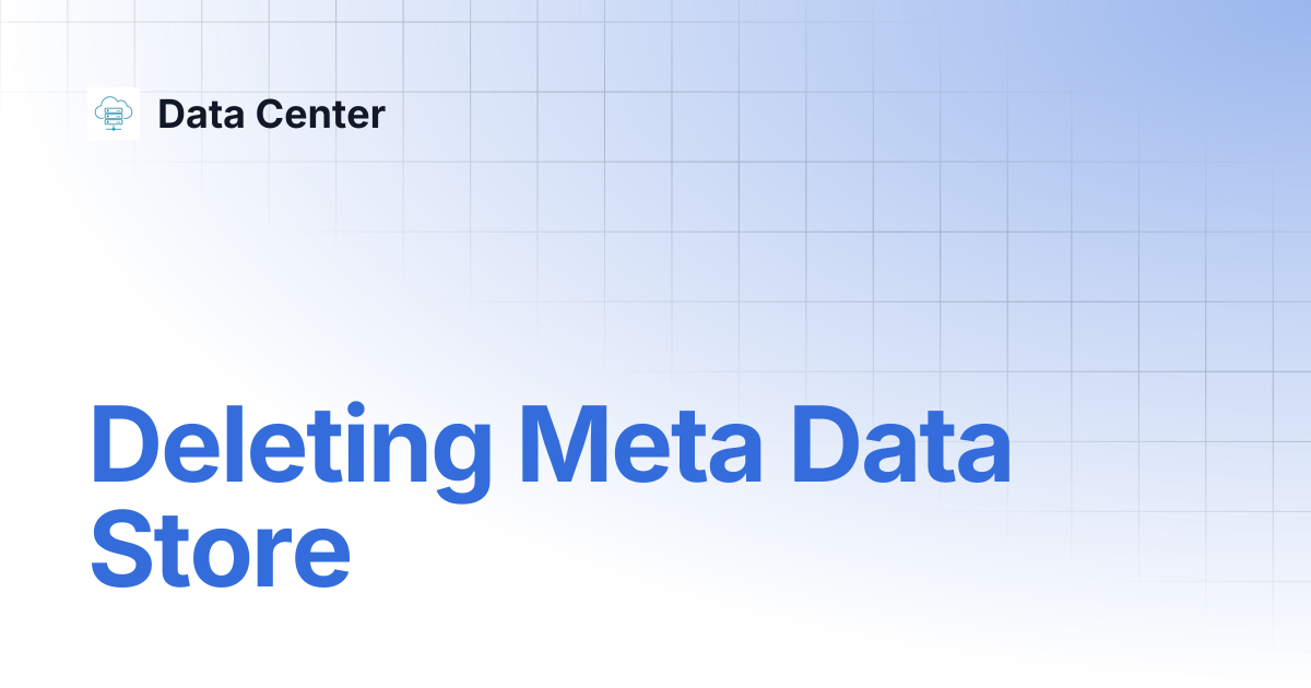 Deleting Meta Data Store | Data Center