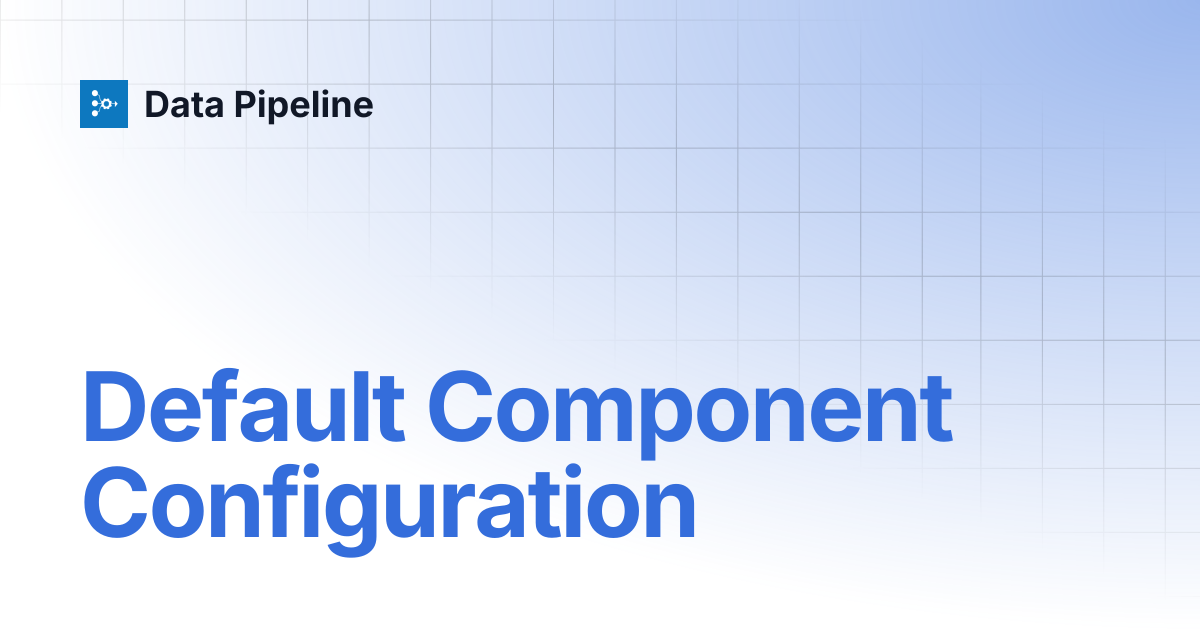 Default Component Configuration | Data Pipeline