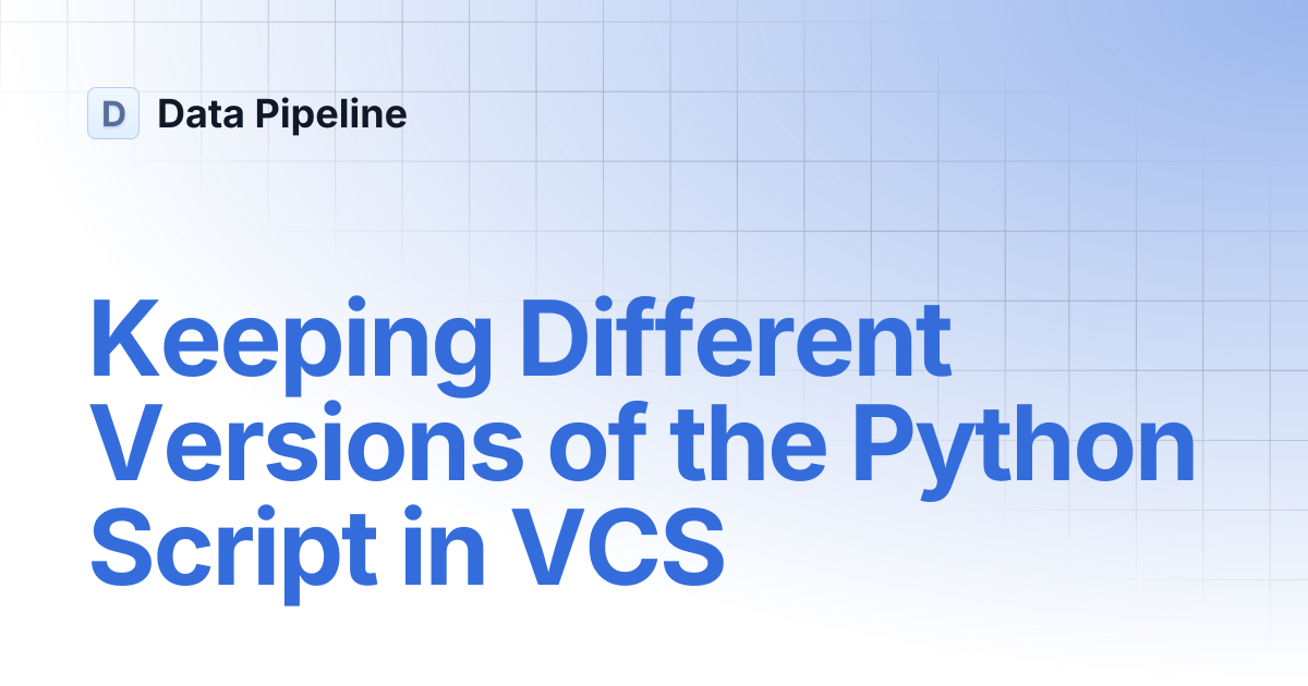 Keeping Different Versions of the Python Script in VCS | Data Pipeline