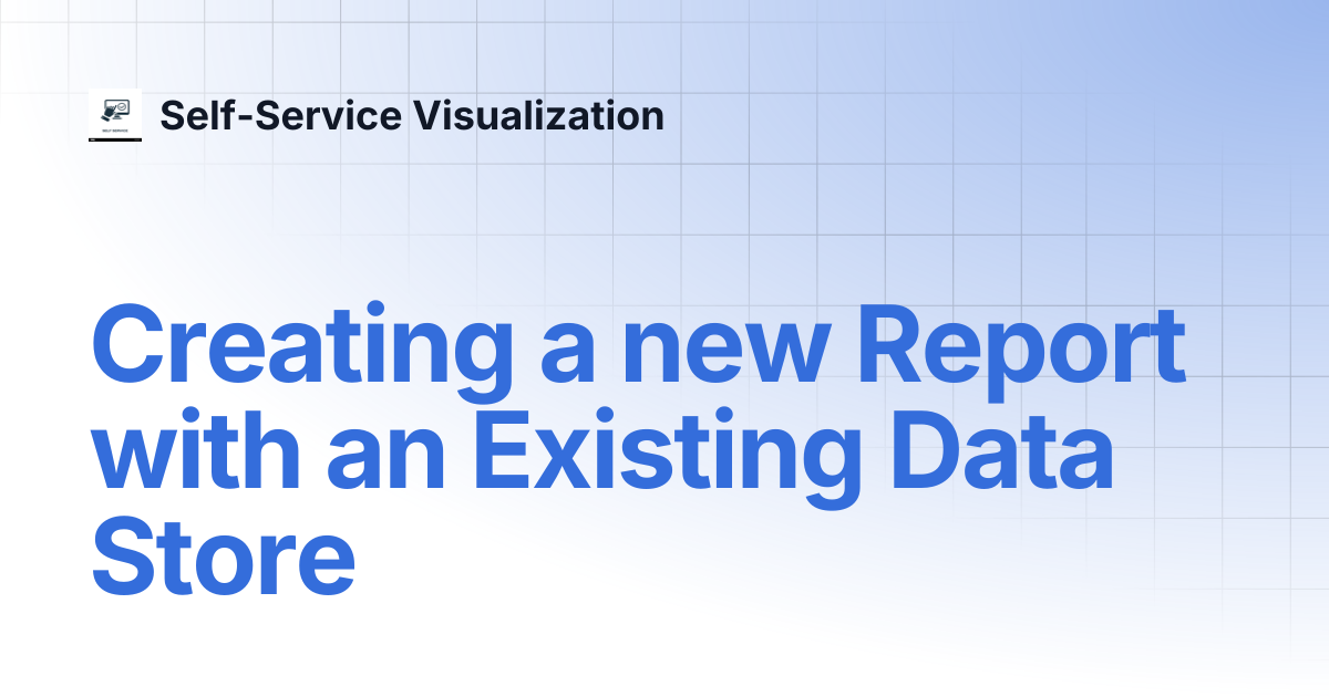 Creating a new Report with an Existing Data Store | Self-Service ...